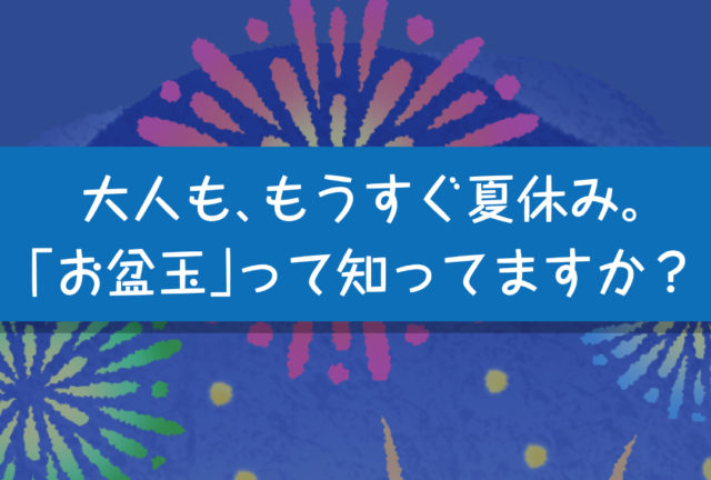 大人も、もうすぐ夏休みですね。みなさん「お盆玉」って知ってますか？