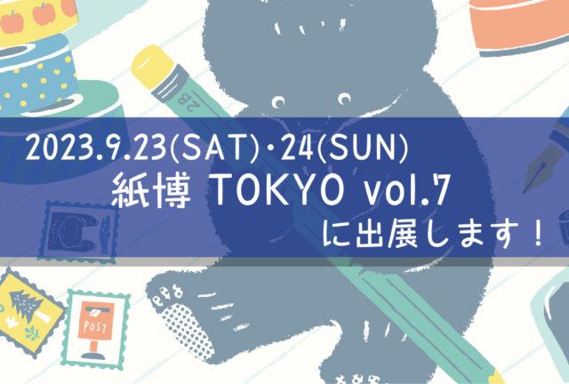 イベント告知：2023.9.23(SAT)～24(SUN) 紙博 TOKYO vol.7に出展します。新商品も登場します！